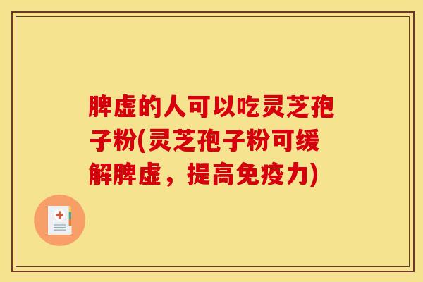 脾虚的人可以吃灵芝孢子粉(灵芝孢子粉可缓解脾虚,提高免疫力) 脾虚的人可以吃灵芝孢子粉(灵芝孢子粉可缓解脾虚,提高免疫力)