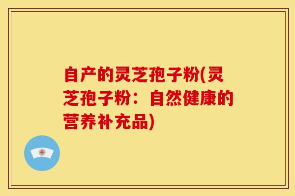 自产的灵芝孢子粉(灵芝孢子粉：自然健康的营养补充品)