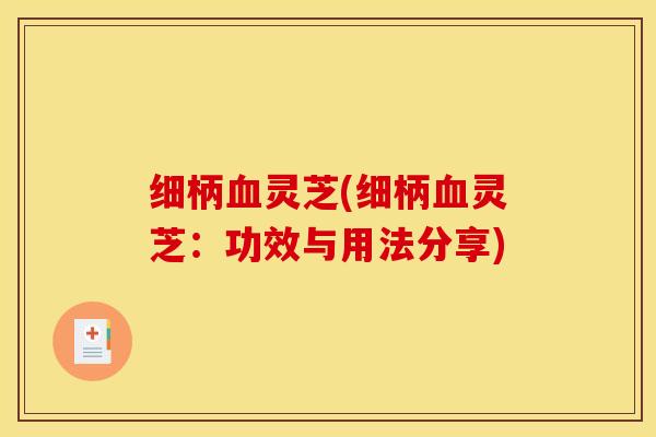 细柄灵芝(细柄灵芝：功效与用法分享)