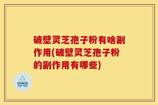 破壁灵芝孢子粉有啥副作用(破壁灵芝孢子粉的副作用有哪些) 破壁灵芝孢子粉有啥副作用(破壁灵芝孢子粉的副作用有哪些)