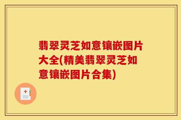翡翠灵芝如意镶嵌图片大全(精美翡翠灵芝如意镶嵌图片合集)