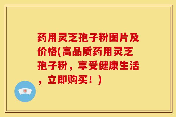 药用灵芝孢子粉图片及价格(高品质药用灵芝孢子粉，享受健康生活，立即购买！)
