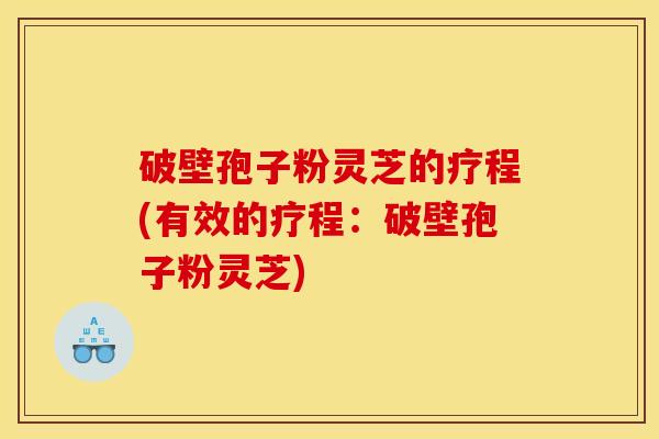 破壁孢子粉灵芝的疗程(有效的疗程:破壁孢子粉灵芝) 破壁孢子粉灵芝的疗程(有效的疗程:破壁孢子粉灵芝)