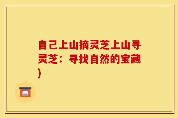 自己上山摘灵芝上山寻灵芝:寻找自然的宝藏) 自己上山摘灵芝上山寻灵芝:寻找自然的宝藏)