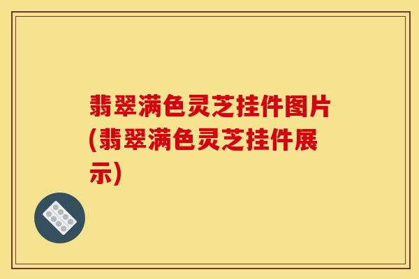 翡翠满色灵芝挂件图片(翡翠满色灵芝挂件展示)