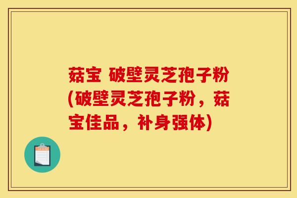 菇宝 破壁灵芝孢子粉(破壁灵芝孢子粉,菇宝佳品,补身强体) 菇宝 破壁灵芝孢子粉(破壁灵芝孢子粉,菇宝佳品,补身强体)