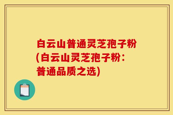 白云山普通灵芝孢子粉(白云山灵芝孢子粉：普通品质之选)