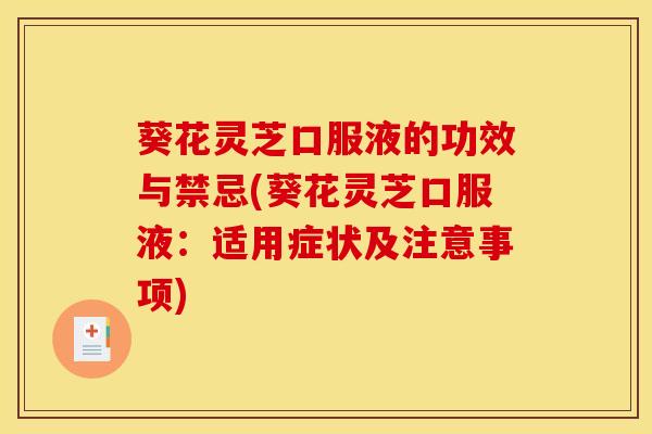 葵花灵芝口服液的功效与禁忌(葵花灵芝口服液:适用症状及注意事项) 葵花灵芝口服液的功效与禁忌(葵花灵芝口服液:适用症状及注意事项)