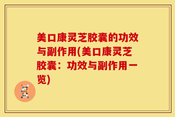 美口康灵芝胶囊的功效与副作用(美口康灵芝胶囊:功效与副作用一览) 美口康灵芝胶囊的功效与副作用(美口康灵芝胶囊:功效与副作用一览)