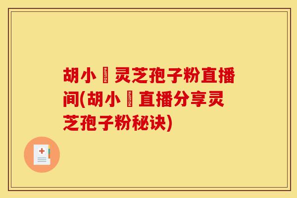 胡小玬灵芝孢子粉直播间(胡小玬直播分享灵芝孢子粉秘诀)