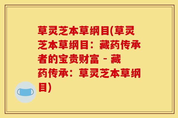 草灵芝本草纲目(草灵芝本草纲目:藏药传承者的宝贵财富 - 藏药传承:草灵芝本草纲目) 草灵芝本草纲目(草灵芝本草纲目:藏药传承者的宝贵财富 - 藏药传承:草灵芝本草纲目)