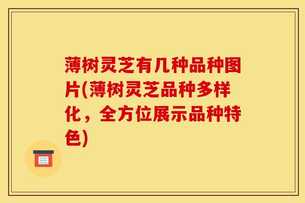 薄树灵芝有几种品种图片(薄树灵芝品种多样化,全方位展示品种特色) 薄树灵芝有几种品种图片(薄树灵芝品种多样化,全方位展示品种特色)