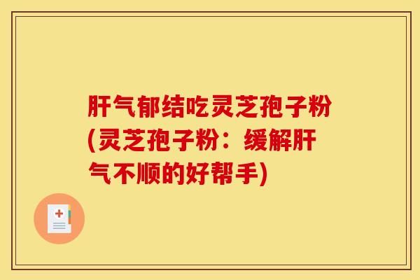 气郁结吃灵芝孢子粉(灵芝孢子粉：缓解气不顺的好帮手)