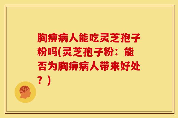 胸痹人能吃灵芝孢子粉吗(灵芝孢子粉:能否为胸痹人带来好处?) 胸痹人能吃灵芝孢子粉吗(灵芝孢子粉:能否为胸痹人带来好处?)