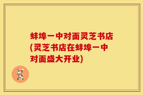 蚌埠一中对面灵芝书店(灵芝书店在蚌埠一中对面盛大开业)