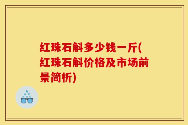红珠石斛多少钱一斤(红珠石斛价格及市场前景简析) 红珠石斛多少钱一斤(红珠石斛价格及市场前景简析)