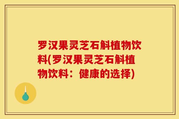 罗汉果灵芝石斛植物饮料(罗汉果灵芝石斛植物饮料：健康的选择)