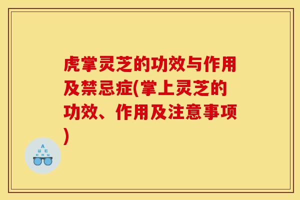 虎掌灵芝的功效与作用及禁忌症(掌上灵芝的功效、作用及注意事项) 虎掌灵芝的功效与作用及禁忌症(掌上灵芝的功效、作用及注意事项)
