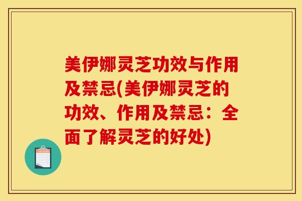 美伊娜灵芝功效与作用及禁忌(美伊娜灵芝的功效、作用及禁忌:全面了解灵芝的好处) 美伊娜灵芝功效与作用及禁忌(美伊娜灵芝的功效、作用及禁忌:全面了解灵芝的好处)