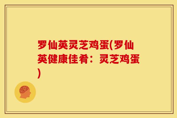 罗仙英灵芝鸡蛋(罗仙英健康佳肴：灵芝鸡蛋)
