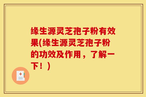 缘生源灵芝孢子粉有效果(缘生源灵芝孢子粉的功效及作用,了解一下!) 缘生源灵芝孢子粉有效果(缘生源灵芝孢子粉的功效及作用,了解一下!)