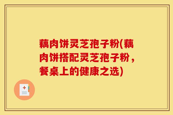 藕肉饼灵芝孢子粉(藕肉饼搭配灵芝孢子粉，餐桌上的健康之选)