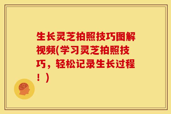 生长灵芝拍照技巧图解视频(学习灵芝拍照技巧,轻松记录生长过程!) 生长灵芝拍照技巧图解视频(学习灵芝拍照技巧,轻松记录生长过程!)