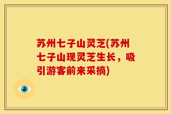 苏州七子山灵芝(苏州七子山现灵芝生长,吸引游客前来采摘) 苏州七子山灵芝(苏州七子山现灵芝生长,吸引游客前来采摘)