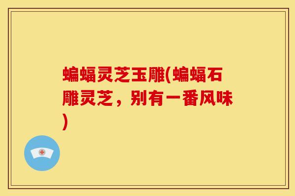 蝙蝠灵芝玉雕(蝙蝠石雕灵芝，别有一番风味)