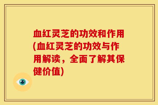 红灵芝的功效和作用(红灵芝的功效与作用解读,全面了解其保健价值) 红灵芝的功效和作用(红灵芝的功效与作用解读,全面了解其保健价值)