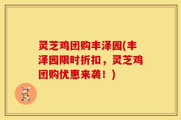 灵芝鸡团购丰泽园(丰泽园限时折扣，灵芝鸡团购优惠来袭！)