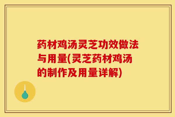 药材鸡汤灵芝功效做法与用量(灵芝药材鸡汤的制作及用量详解) 药材鸡汤灵芝功效做法与用量(灵芝药材鸡汤的制作及用量详解)