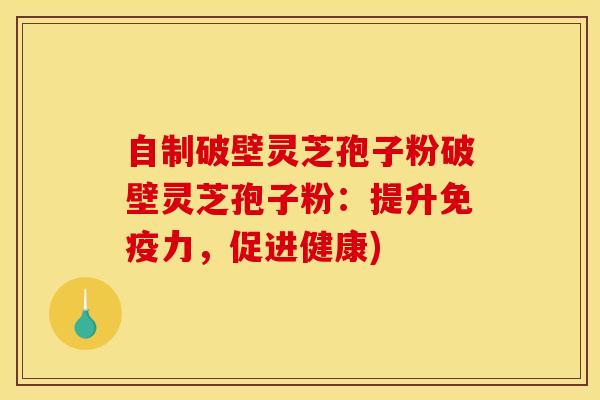 自制破壁灵芝孢子粉破壁灵芝孢子粉:提升免疫力,促进健康) 自制破壁灵芝孢子粉破壁灵芝孢子粉:提升免疫力,促进健康)