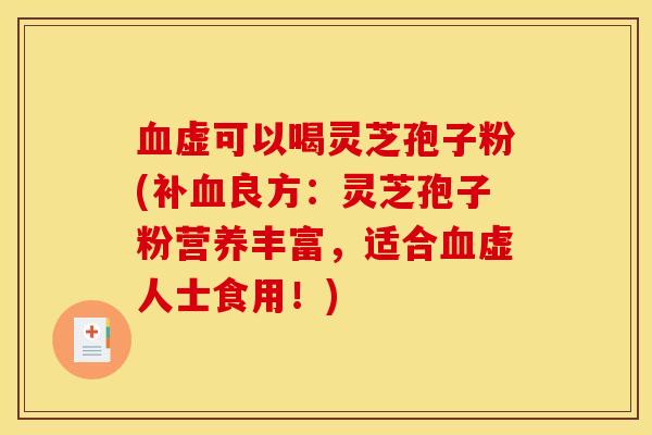 虚可以喝灵芝孢子粉(补良方:灵芝孢子粉营养丰富,适合虚人士食用!) 虚可以喝灵芝孢子粉(补良方:灵芝孢子粉营养丰富,适合虚人士食用!)