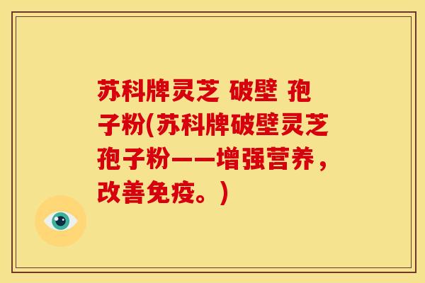 苏科牌灵芝 破壁 孢子粉(苏科牌破壁灵芝孢子粉——增强营养,改善免疫。) 苏科牌灵芝 破壁 孢子粉(苏科牌破壁灵芝孢子粉——增强营养,改善免疫。)