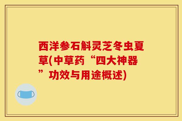 西洋参石斛灵芝冬虫夏草(中草药“四大神器”功效与用途概述) 西洋参石斛灵芝冬虫夏草(中草药“四大神器”功效与用途概述)