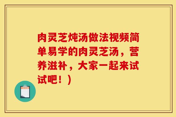 肉灵芝炖汤做法视频简单易学的肉灵芝汤,营养滋补,大家一起来试试吧!) 肉灵芝炖汤做法视频简单易学的肉灵芝汤,营养滋补,大家一起来试试吧!)
