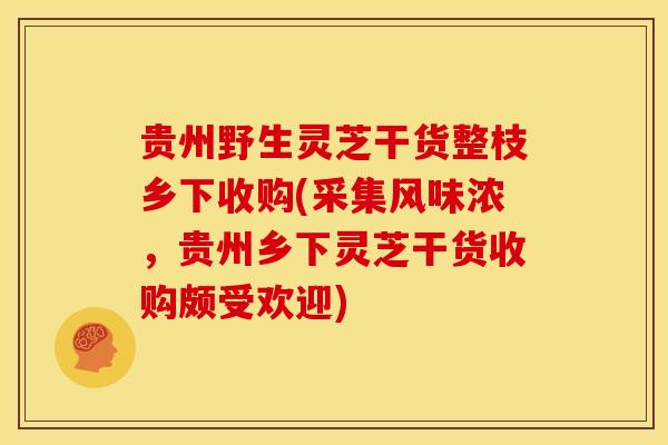 贵州野生灵芝干货整枝乡下收购(采集风味浓，贵州乡下灵芝干货收购颇受欢迎)