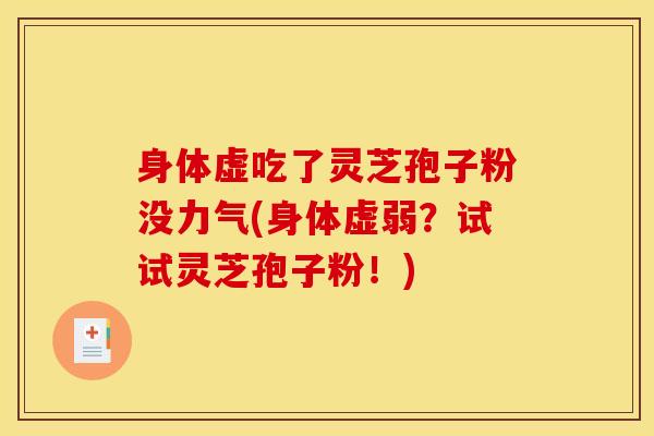 身体虚吃了灵芝孢子粉没力气(身体虚弱?试试灵芝孢子粉!) 身体虚吃了灵芝孢子粉没力气(身体虚弱?试试灵芝孢子粉!)