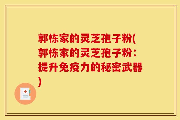 郭栋家的灵芝孢子粉(郭栋家的灵芝孢子粉：提升免疫力的秘密武器)