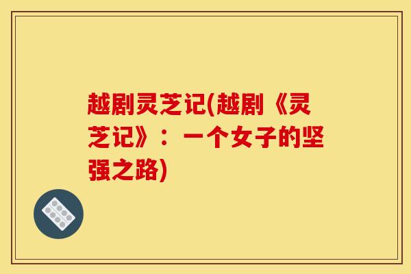 越剧灵芝记(越剧《灵芝记》:一个女子的坚强之路) 越剧灵芝记(越剧《灵芝记》:一个女子的坚强之路)