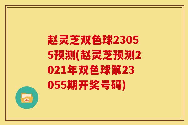 赵灵芝双色球23055预测(赵灵芝预测2021年双色球第23055期开奖号码) 赵灵芝双色球23055预测(赵灵芝预测2021年双色球第23055期开奖号码)
