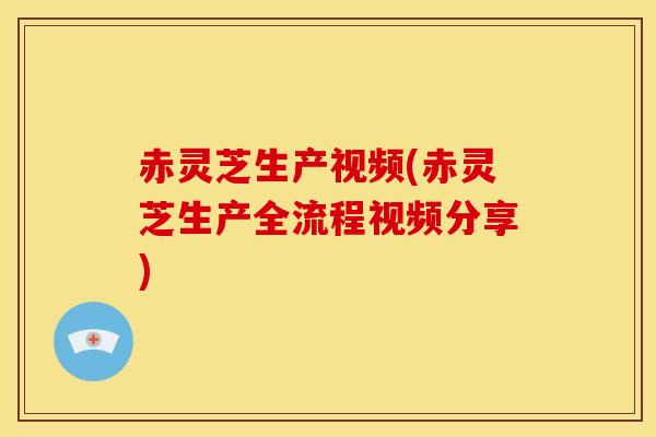 赤灵芝生产视频(赤灵芝生产全流程视频分享) 赤灵芝生产视频(赤灵芝生产全流程视频分享)