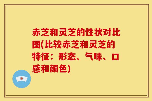 赤芝和灵芝的性状对比图(比较赤芝和灵芝的特征:形态、气味、口感和颜色) 赤芝和灵芝的性状对比图(比较赤芝和灵芝的特征:形态、气味、口感和颜色)