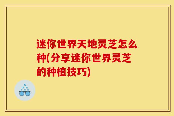 迷你世界天地灵芝怎么种(分享迷你世界灵芝的种植技巧) 迷你世界天地灵芝怎么种(分享迷你世界灵芝的种植技巧)