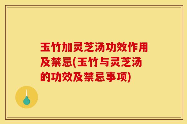 玉竹加灵芝汤功效作用及禁忌(玉竹与灵芝汤的功效及禁忌事项) 玉竹加灵芝汤功效作用及禁忌(玉竹与灵芝汤的功效及禁忌事项)