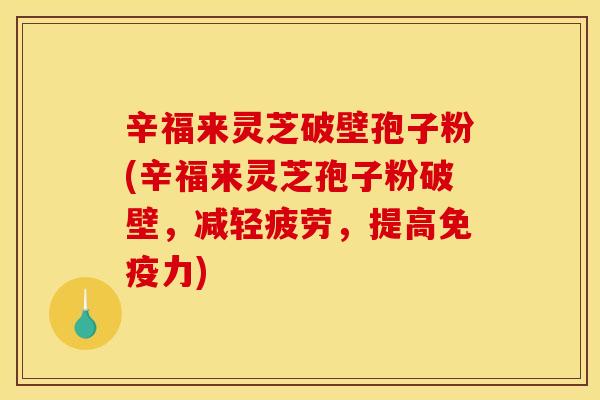 辛福来灵芝破壁孢子粉(辛福来灵芝孢子粉破壁,减轻疲劳,提高免疫力) 辛福来灵芝破壁孢子粉(辛福来灵芝孢子粉破壁,减轻疲劳,提高免疫力)