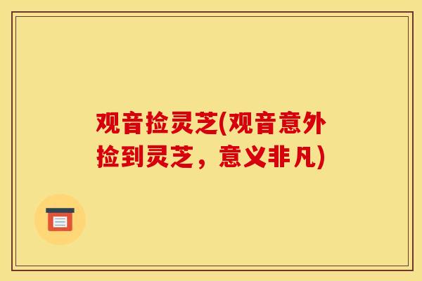 观音捡灵芝(观音意外捡到灵芝,意义非凡) 观音捡灵芝(观音意外捡到灵芝,意义非凡)