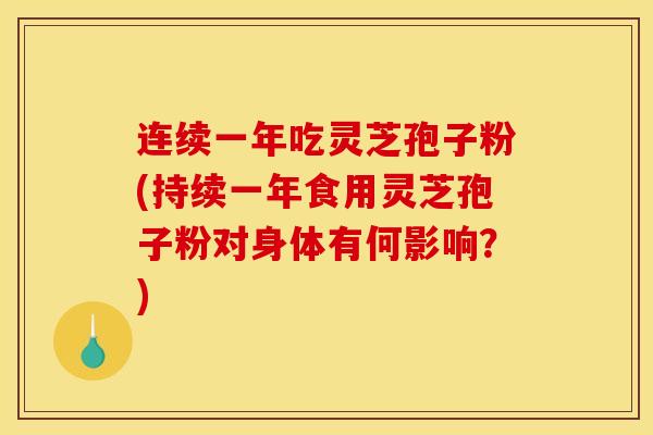 连续一年吃灵芝孢子粉(持续一年食用灵芝孢子粉对身体有何影响?) 连续一年吃灵芝孢子粉(持续一年食用灵芝孢子粉对身体有何影响?)