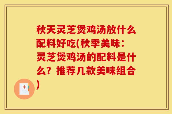 秋天灵芝煲鸡汤放什么配料好吃(秋季美味:灵芝煲鸡汤的配料是什么?推荐几款美味组合) 秋天灵芝煲鸡汤放什么配料好吃(秋季美味:灵芝煲鸡汤的配料是什么?推荐几款美味组合)